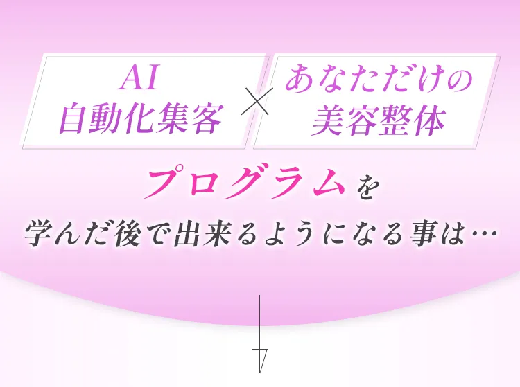 《AI自動化集客×あなただけの美容整体》プログラムを学んだ後で出来るようになる事は